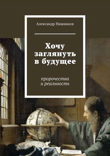 Александр Нижников. Хочу заглянуть в будущее. Пророчества и реальность