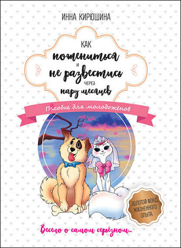 Инна Кирюшина. Как пожениться и не развестись через пару месяцев. Пособие для молодожёнов