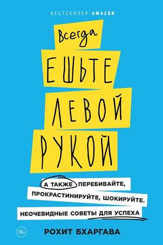 Рохит Бхаргава. Всегда ешьте левой рукой. А также перебивайте, прокрастинируйте, шокируйте. Неочевидные советы для успеха