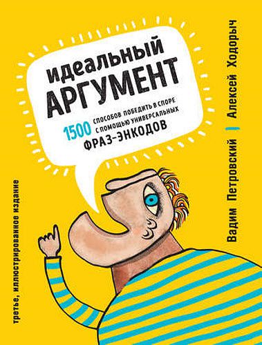 А. Ходорыч, В. Петровский. Идеальный аргумент. 1500 способов победить в споре с помощью универсальных фраз-энкодов