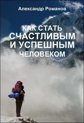 Александр Романов. Как стать счастливым и успешным человеком. Двадцать глав, которые изменят вашу жизнь навсегда