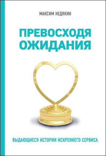 Максим Недякин. Превосходя ожидания. Выдающиеся истории искреннего сервиса