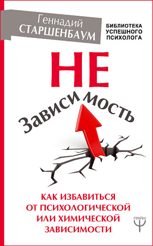 Геннадий Старшенбаум. Независимость. Как избавиться от психологической или химической зависимости