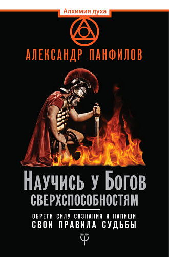 Александр Панфилов. Научись у Богов сверхспособностям. Обрети силу сознания и напиши свои правила судьбы