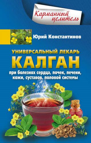 Юрий Константинов. Универсальный лекарь калган. При болезнях сердца, почек, печени, кожи, суставов, половой системы