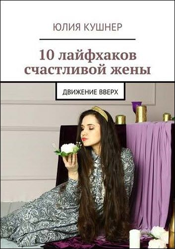 Юлия Кушнер. 10 лайфхаков счастливой жены. Движение вверх