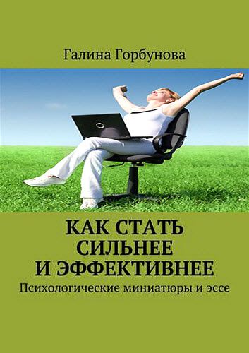 Галина Горбунова. Как стать сильнее и эффективнее. Психологические миниатюры и эссе