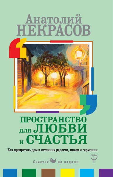 Анатолий Некрасов. Пространство для любви и счастья. Как превратить дом в источник радости, покоя и гармонии