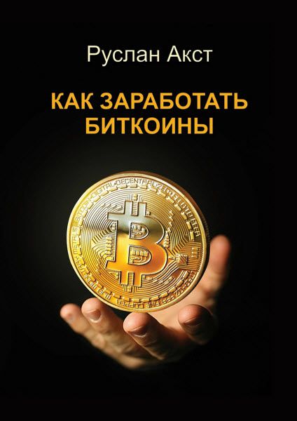 Руслан Акст. Как заработать биткоины