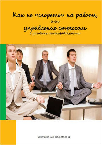 Елена Игнатьева. Как не «сгореть» на работе, или управление стрессом в условиях многозадачности