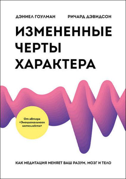 Д. Гоулман, Р. Дэвидсон. Измененные черты характера. Как медитация меняет ваш разум, мозг и тело