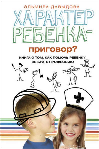 Эльмира Давыдова. Характер ребенка – приговор? Книга о том, как помочь ребенку выбрать профессию