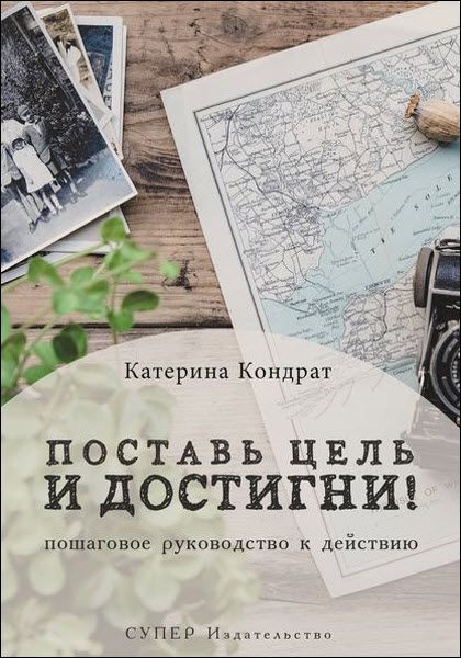 Катерина Кондрат. Поставь цель и достигни! Пошаговое руководство к действию