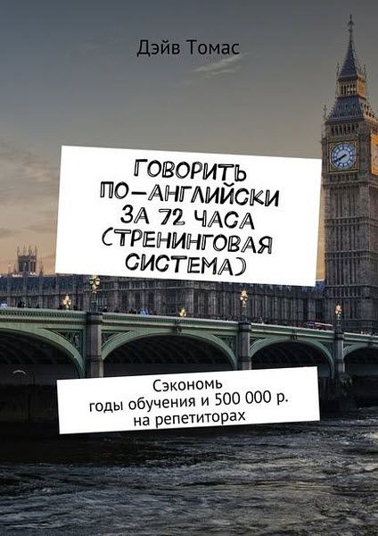 Дэйв Томас. Говорить по-английски за 72 часа. Сэкономь годы обучения и 500 000 р. на репетиторах