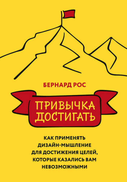 Бернард Рос. Привычка достигать. Как применять дизайн-мышление для достижения целей, которые казались вам невозможными