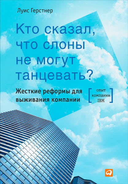 Луис Герстнер. Кто сказал, что слоны не могут танцевать? Жесткие реформы для выживания компании