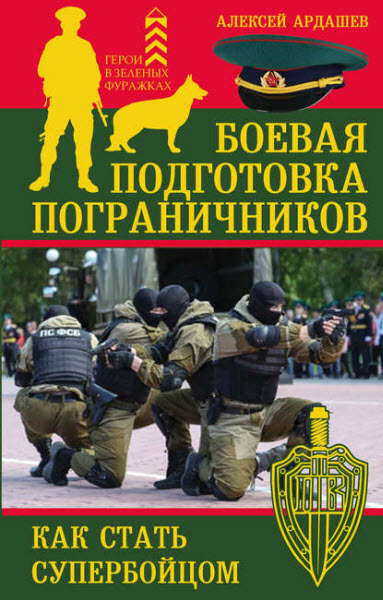 Алексей Ардашев. Боевая подготовка пограничников. Как стать супербойцом