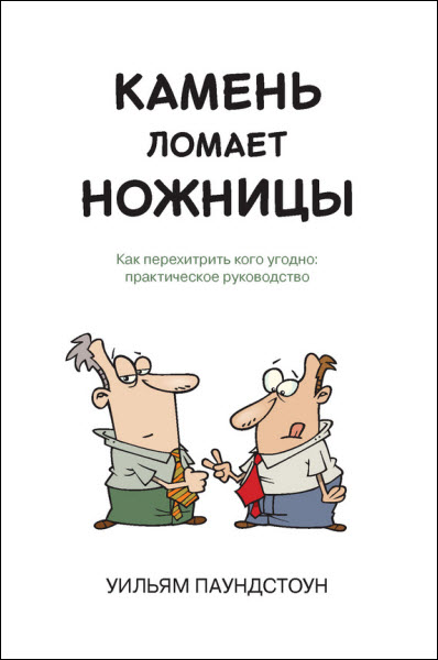 Уильям Паундстоун. Камень ломает ножницы. Как перехитрить кого угодно: практическое руководство