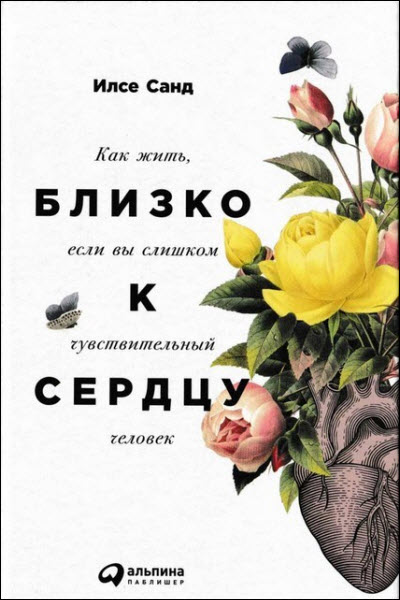 Илсе Санд. Близко к сердцу. Как жить, если вы слишком чувствительный человек