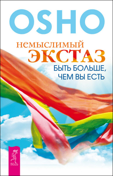 Бхагаван Шри Раджниш. Немыслимый экстаз. Быть больше, чем вы есть