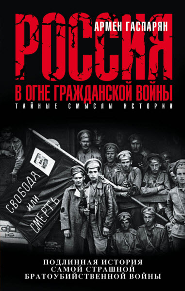 Армен Гаспарян. Россия в огне Гражданской войны