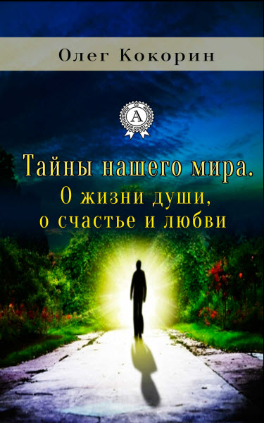 Олег Кокорин. Тайны нашего мира. О жизни души, о счастье и любви