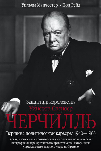 П. Рейд, У. Манчестер. Уинстон Спенсер Черчилль. Защитник королевства. Вершина политической карьеры. 1940–1965