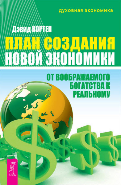 Дэвид Кортен. План создания Новой экономики. От воображаемого богатства к реальному