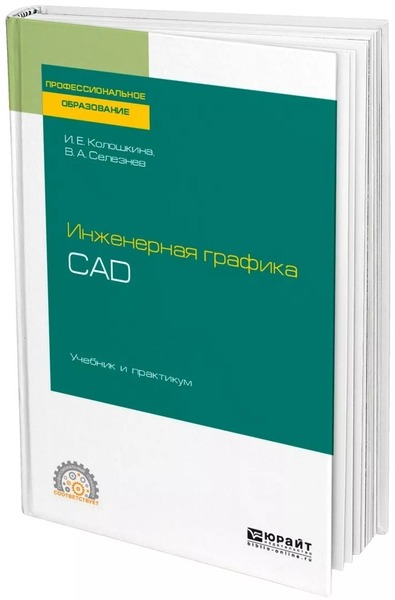 И.Е. Колошкина, В.А. Селезнев. Инженерная графика. CAD. Учебник и практикум для СПО