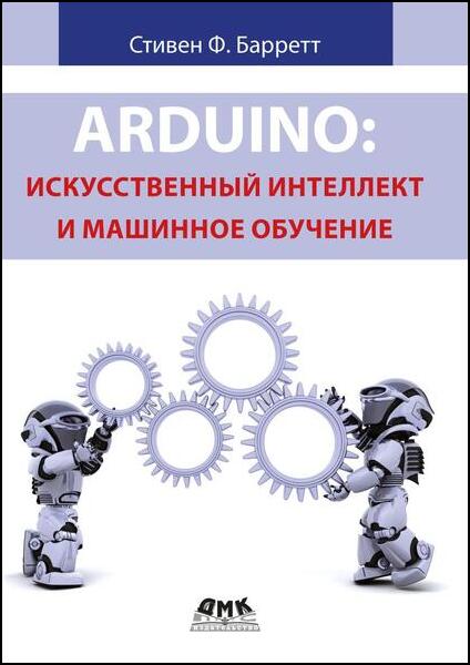 Стивен Ф. Барретт. Arduino. Искусственный интеллект и машинное обучение