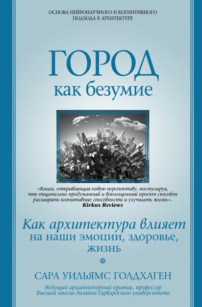 Сара Уильямс Голдхаген. Город как безумие. Как архитектура влияет на наши эмоции, здоровье, жизнь