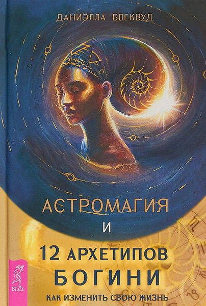 Даниэлла Блеквуд. Астромагия и 12 архетипов богини. Как изменить свою жизнь